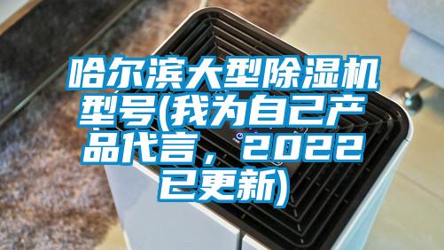 哈爾濱大型除濕機型號(我為自己產(chǎn)品代言，2022已更新)