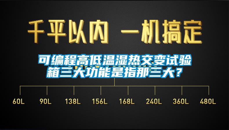 可編程高低溫濕熱交變試驗箱三大功能是指那三大？