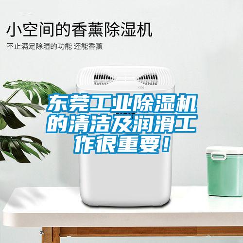 東莞工業(yè)除濕機(jī)的清潔及潤滑工作很重要！