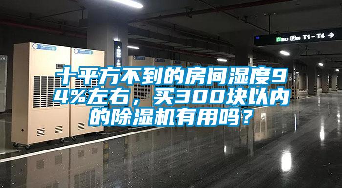 十平方不到的房間濕度94%左右，買300塊以內的除濕機有用嗎？