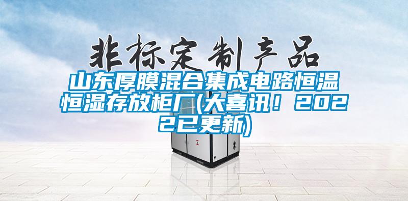 山東厚膜混合集成電路恒溫恒濕存放柜廠(大喜訊！2022已更新)