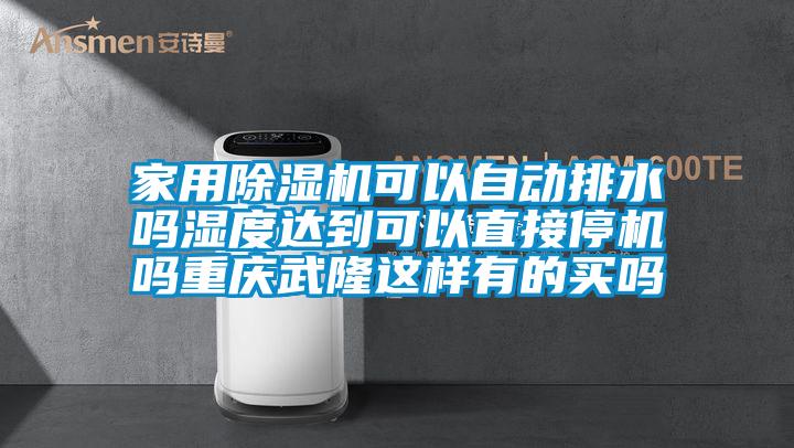 家用除濕機可以自動排水嗎濕度達到可以直接停機嗎重慶武隆這樣有的買嗎