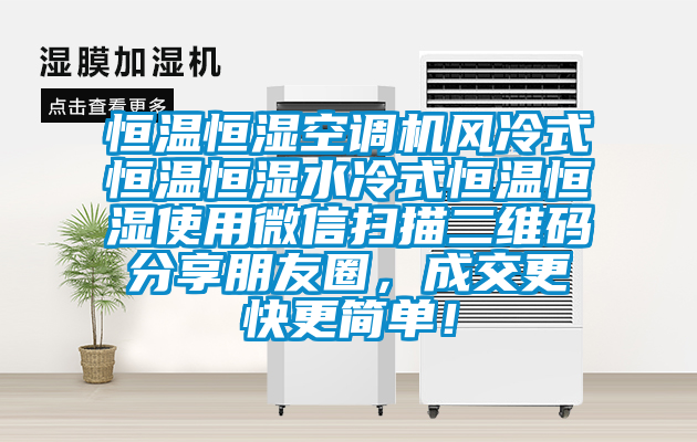 恒溫恒濕空調(diào)機風冷式恒溫恒濕水冷式恒溫恒濕使用微信掃描二維碼分享朋友圈，成交更快更簡單！