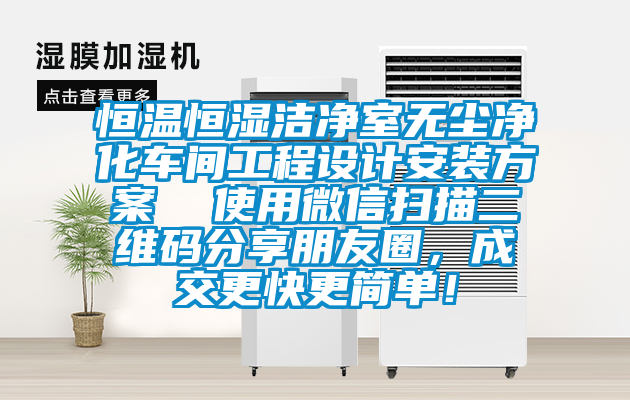 恒溫恒濕潔凈室無塵凈化車間工程設計安裝方案  使用微信掃描二維碼分享朋友圈，成交更快更簡單！