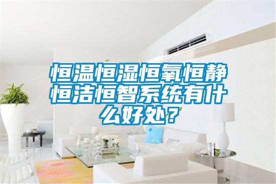 恒溫恒濕恒氧恒靜恒潔恒智系統(tǒng)有什么好處？