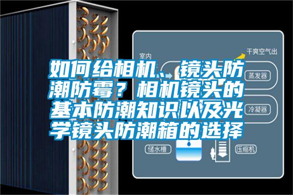 如何給相機(jī)、鏡頭防潮防霉？相機(jī)鏡頭的基本防潮知識(shí)以及光學(xué)鏡頭防潮箱的選擇