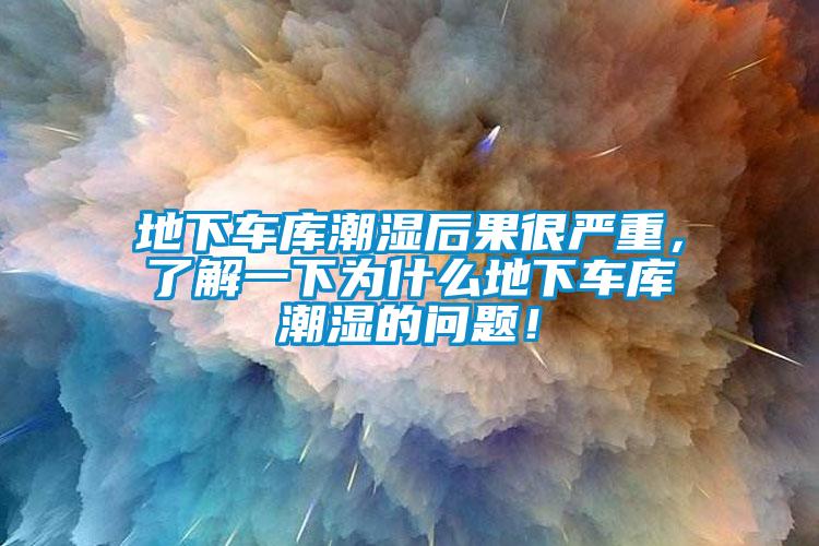 地下車庫潮濕后果很嚴(yán)重，了解一下為什么地下車庫潮濕的問題！