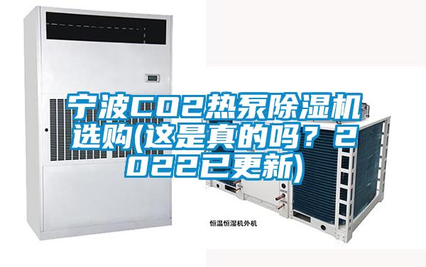 寧波CO2熱泵除濕機(jī)選購(這是真的嗎？2022已更新)