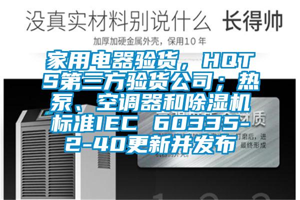 家用電器驗貨，HQTS第三方驗貨公司；熱泵、空調(diào)器和除濕機標準IEC 60335-2-40更新并發(fā)布