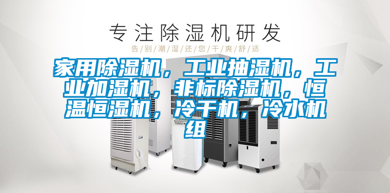 家用除濕機，工業(yè)抽濕機，工業(yè)加濕機，非標(biāo)除濕機，恒溫恒濕機，冷干機，冷水機組