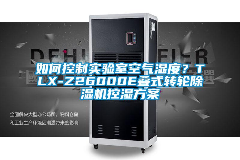 如何控制實驗室空氣濕度？TLX-Z26000E疊式轉(zhuǎn)輪除濕機控濕方案