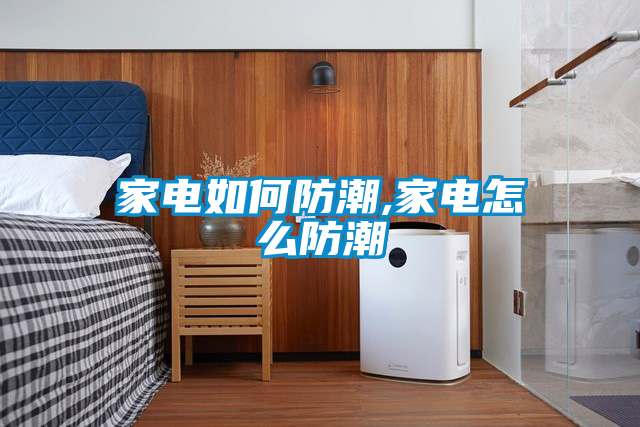 家電如何防潮,家電怎么防潮