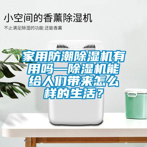 家用防潮除濕機(jī)有用嗎—除濕機(jī)能給人們帶來(lái)怎么樣的生活？