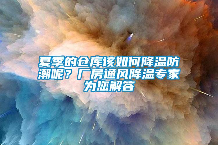 夏季的倉庫該如何降溫防潮呢？廠房通風(fēng)降溫專家為您解答