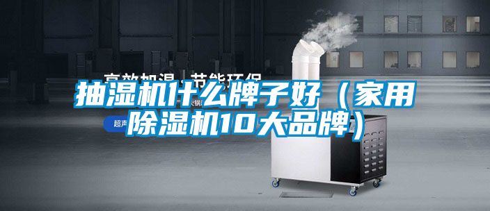 抽濕機什么牌子好（家用除濕機10大品牌）