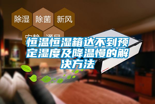 恒溫恒濕箱達不到預(yù)定濕度及降溫慢的解決方法