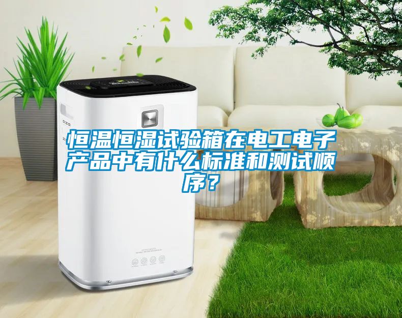 恒溫恒濕試驗(yàn)箱在電工電子產(chǎn)品中有什么標(biāo)準(zhǔn)和測(cè)試順序？