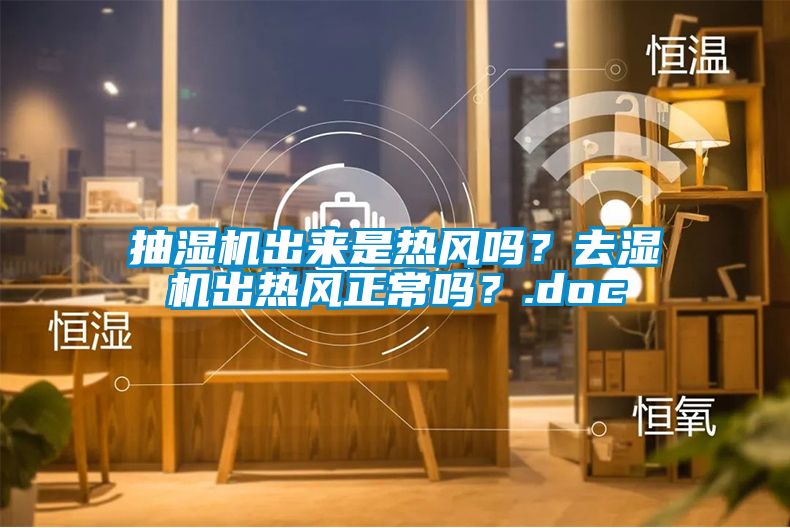 抽濕機出來是熱風(fēng)嗎？去濕機出熱風(fēng)正常嗎？.doc