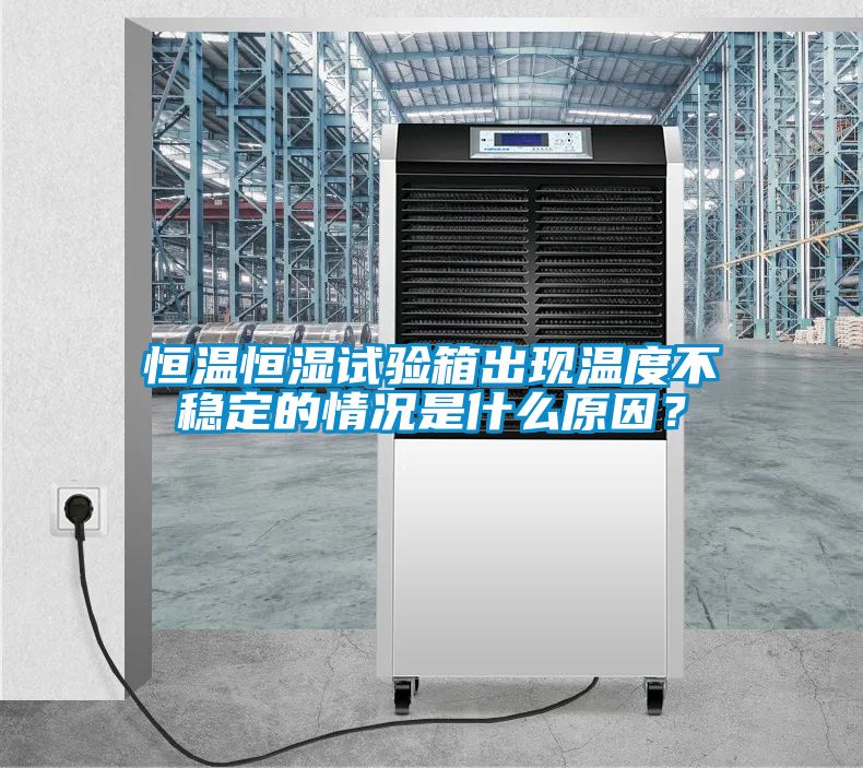 恒溫恒濕試驗箱出現(xiàn)溫度不穩(wěn)定的情況是什么原因？