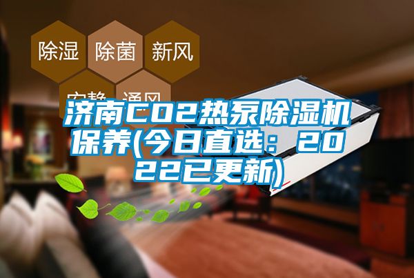 濟南CO2熱泵除濕機保養(yǎng)(今日直選：2022已更新)