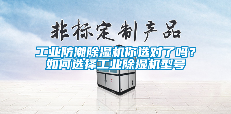 工業(yè)防潮除濕機(jī)你選對了嗎？如何選擇工業(yè)除濕機(jī)型號