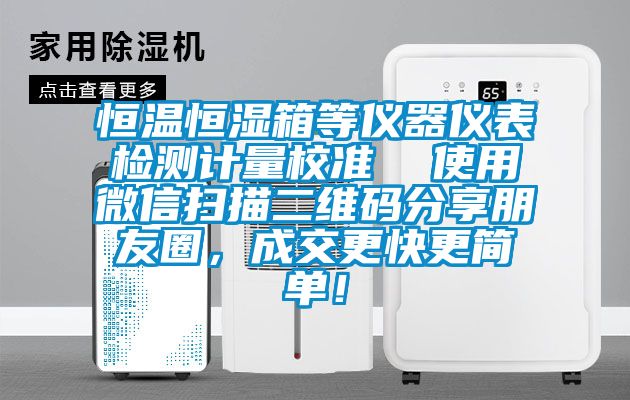 恒溫恒濕箱等儀器儀表檢測計量校準  使用微信掃描二維碼分享朋友圈，成交更快更簡單！