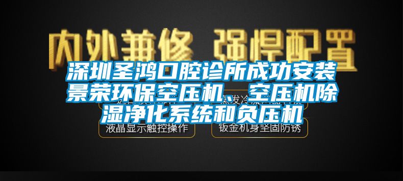 深圳圣鴻口腔診所成功安裝景榮環(huán)?？諌簷C(jī)、空壓機(jī)除濕凈化系統(tǒng)和負(fù)壓機(jī)