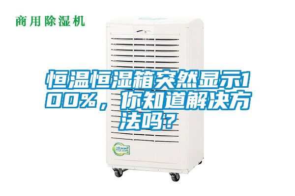 恒溫恒濕箱突然顯示100%，你知道解決方法嗎？