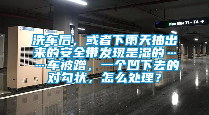 洗車后，或者下雨天抽出來(lái)的安全帶發(fā)現(xiàn)是濕的……車被蹭，一個(gè)凹下去的對(duì)勾狀，怎么處理？