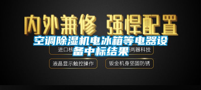 空調(diào)除濕機電冰箱等電器設備中標結(jié)果