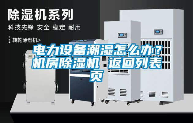 電力設備潮濕怎么辦？機房除濕機 返回列表頁