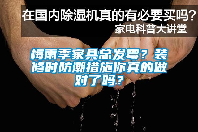 梅雨季家具總發(fā)霉？裝修時(shí)防潮措施你真的做對(duì)了嗎？