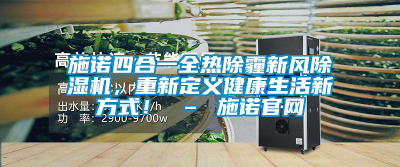 施諾四合一全熱除霾新風(fēng)除濕機(jī)，重新定義健康生活新方式！ – 施諾官網(wǎng)