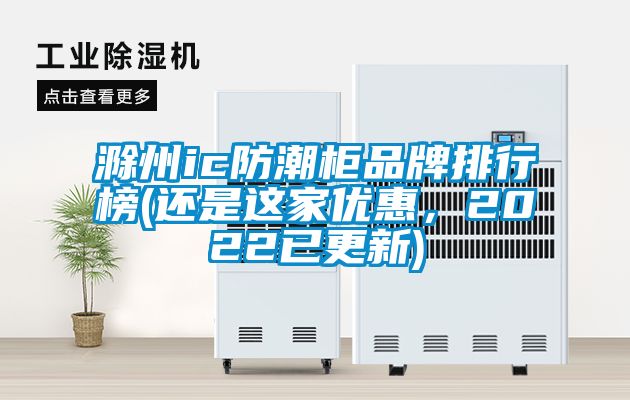 滁州ic防潮柜品牌排行榜(還是這家優(yōu)惠，2022已更新)