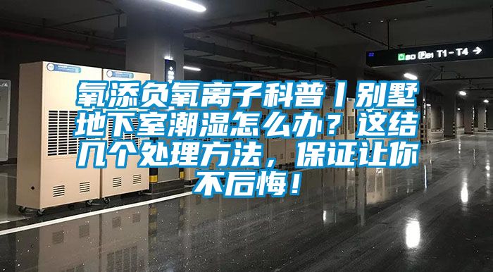 氧添負(fù)氧離子科普丨別墅地下室潮濕怎么辦？這結(jié)幾個(gè)處理方法，保證讓你不后悔！