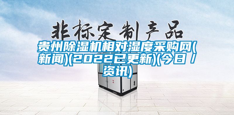 貴州除濕機(jī)相對濕度采購網(wǎng)(新聞)(2022已更新)(今日／資訊)