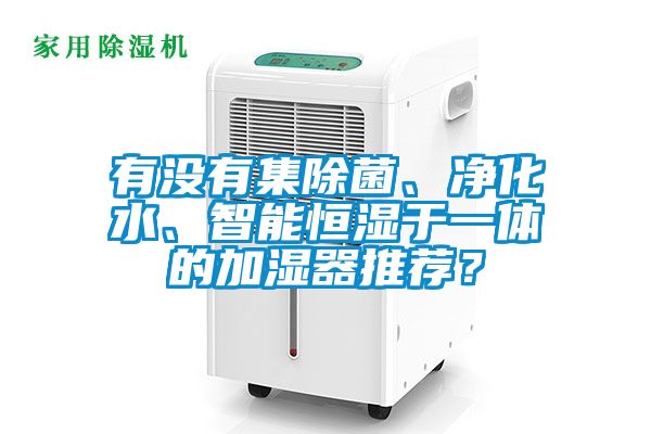 有沒有集除菌、凈化水、智能恒濕于一體的加濕器推薦？