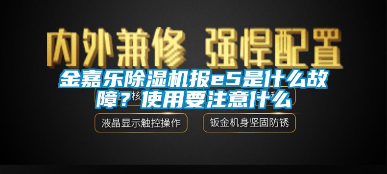 金嘉樂除濕機報e5是什么故障？使用要注意什么