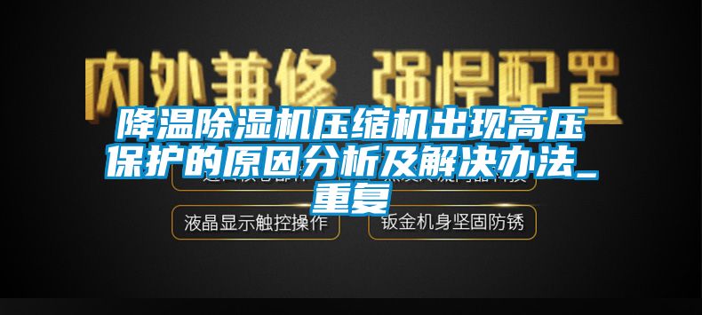 降溫除濕機壓縮機出現(xiàn)高壓保護的原因分析及解決辦法_重復(fù)