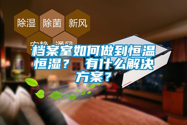 檔案室如何做到恒溫恒濕？ 有什么解決方案？