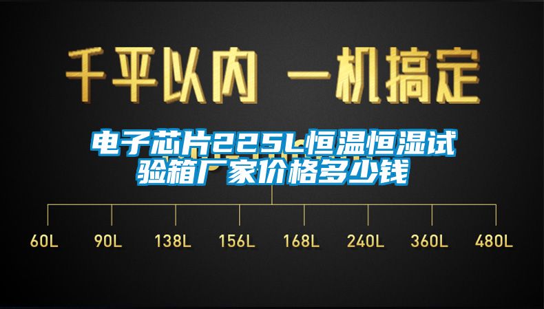 電子芯片225L恒溫恒濕試驗(yàn)箱廠家價(jià)格多少錢