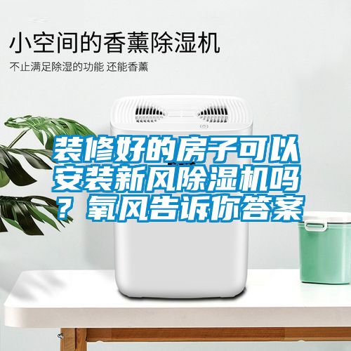 裝修好的房子可以安裝新風(fēng)除濕機(jī)嗎？氧風(fēng)告訴你答案