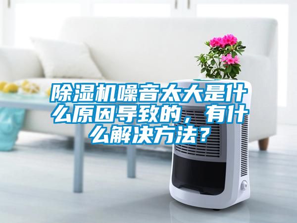 除濕機噪音太大是什么原因導致的，有什么解決方法？