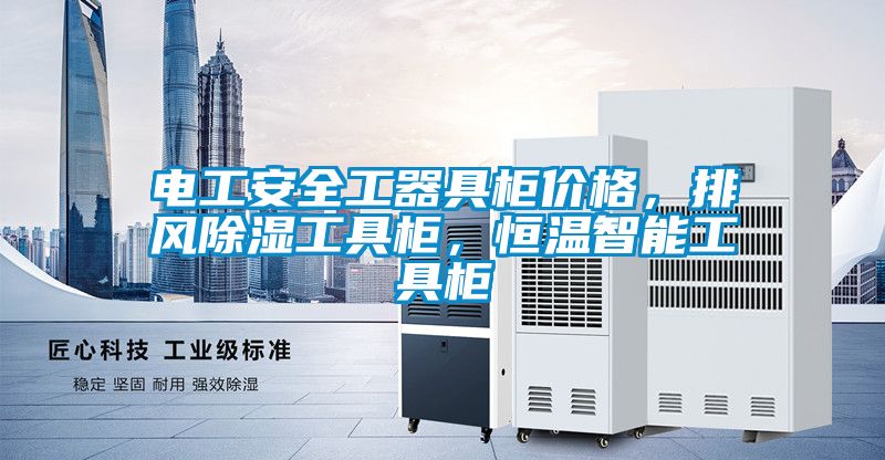 電工安全工器具柜價(jià)格，排風(fēng)除濕工具柜，恒溫智能工具柜