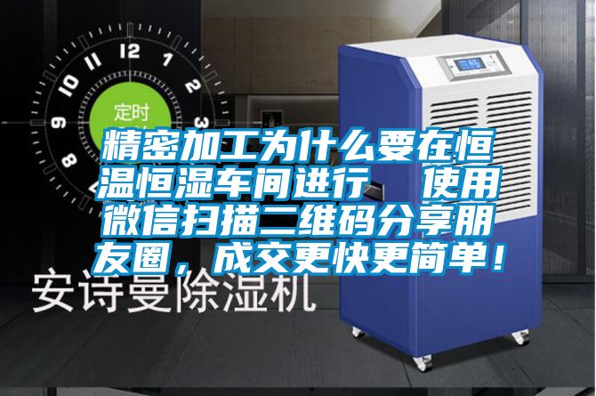 精密加工為什么要在恒溫恒濕車間進行  使用微信掃描二維碼分享朋友圈，成交更快更簡單！