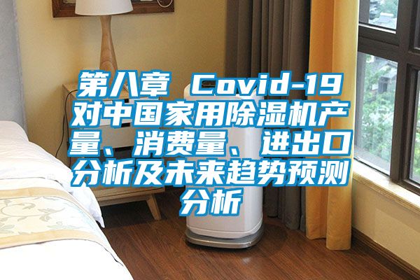 第八章 Covid-19對中國家用除濕機產(chǎn)量、消費量、進出口分析及未來趨勢預測分析