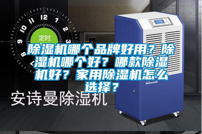 除濕機哪個品牌好用？除濕機哪個好？哪款除濕機好？家用除濕機怎么選擇？