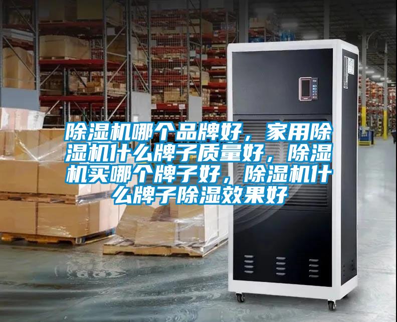 除濕機哪個品牌好，家用除濕機什么牌子質(zhì)量好，除濕機買哪個牌子好，除濕機什么牌子除濕效果好