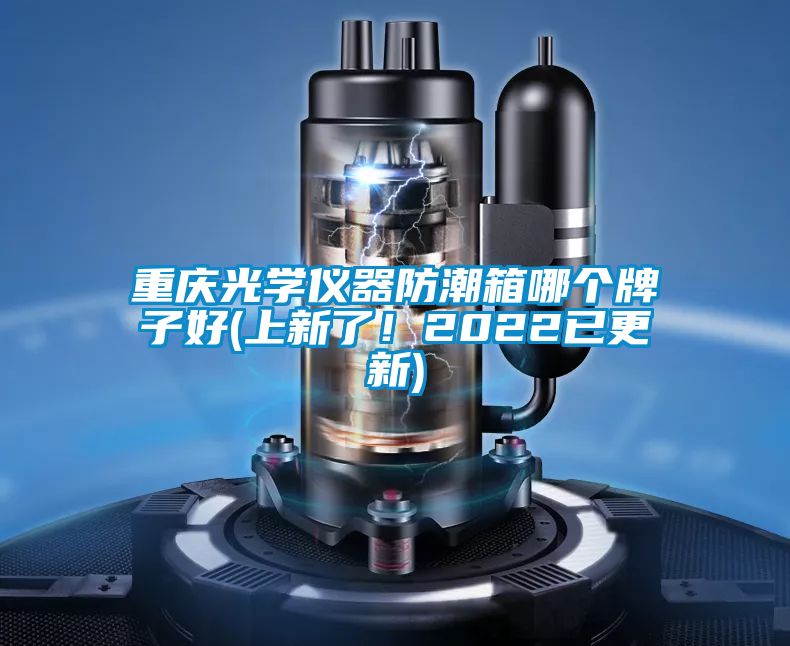 重慶光學儀器防潮箱哪個牌子好(上新了！2022已更新)