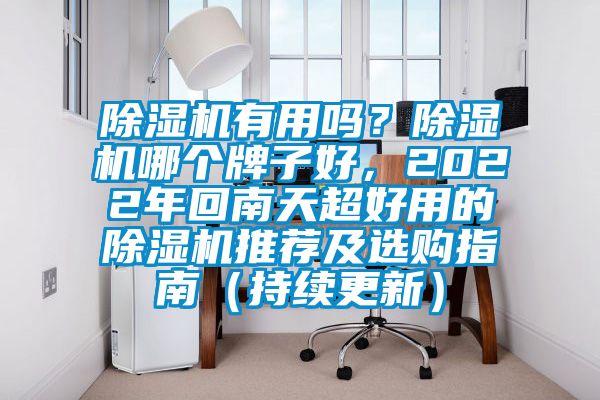 除濕機(jī)有用嗎？除濕機(jī)哪個(gè)牌子好，2022年回南天超好用的除濕機(jī)推薦及選購指南（持續(xù)更新）